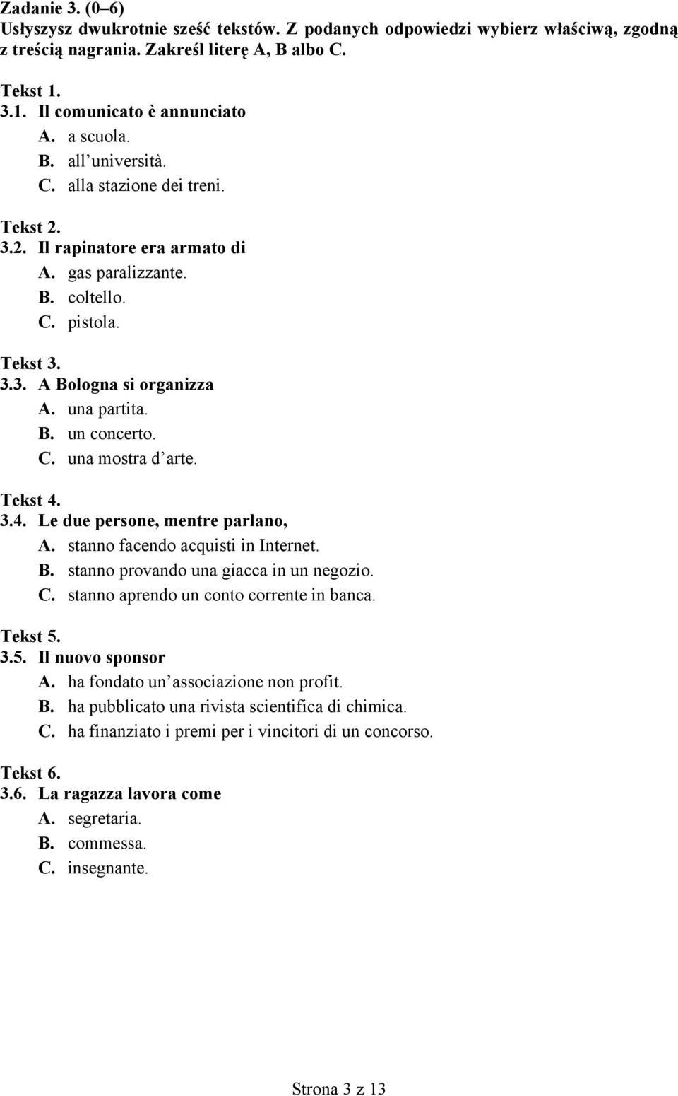 C. una mostra d arte. Tekst 4. 3.4. Le due persone, mentre parlano, A. stanno facendo acquisti in Internet. B. stanno provando una giacca in un negozio. C. stanno aprendo un conto corrente in banca.