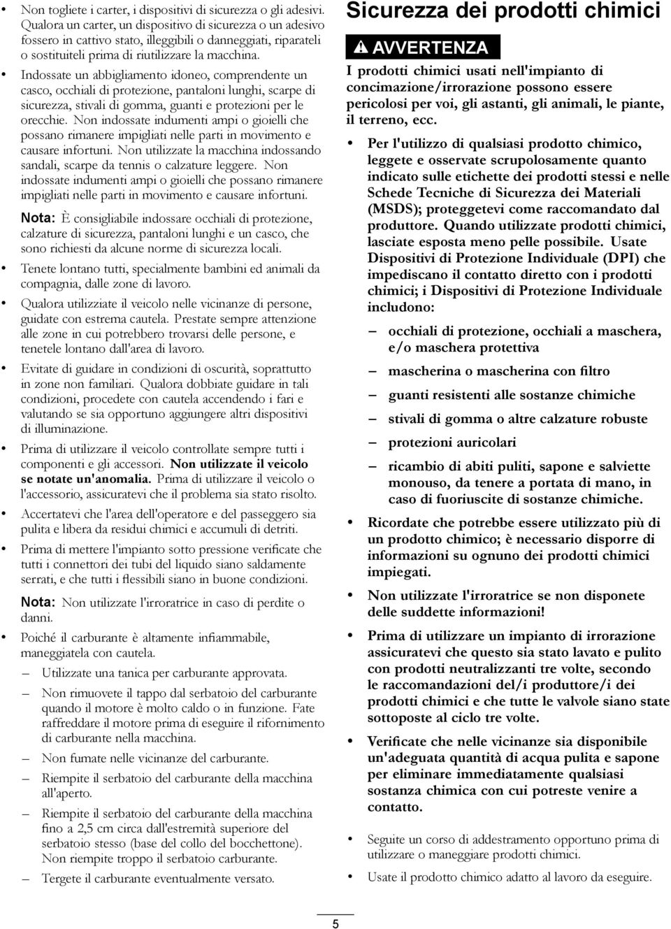 Indossate un abbigliamento idoneo, comprendente un casco, occhiali di protezione, pantaloni lunghi, scarpe di sicurezza, stivali di gomma, guanti e protezioni per le orecchie.