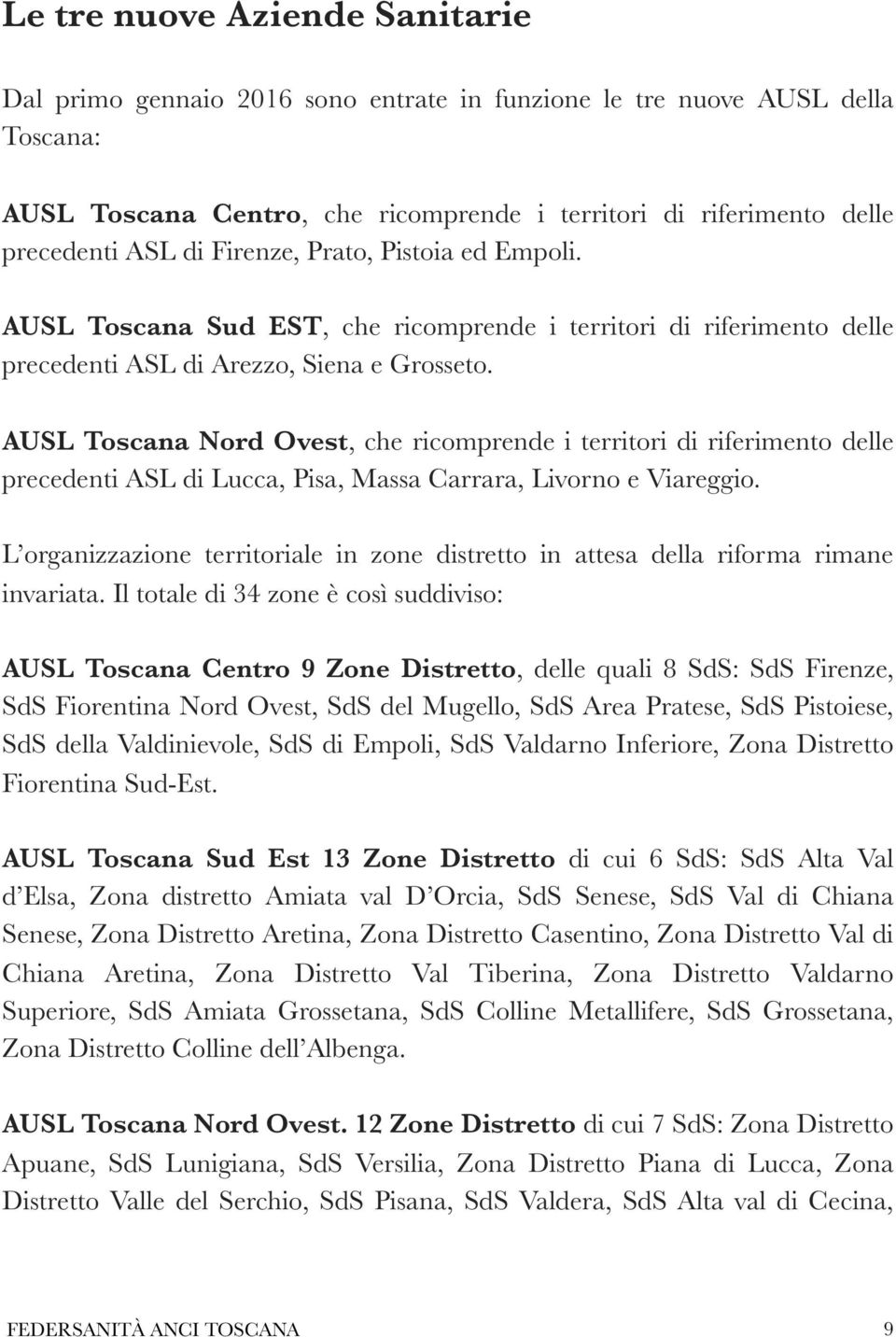 AUSL Toscana Nord Ovest, che ricomprende i territori di riferimento delle precedenti ASL di Lucca, Pisa, Massa Carrara, Livorno e Viareggio.