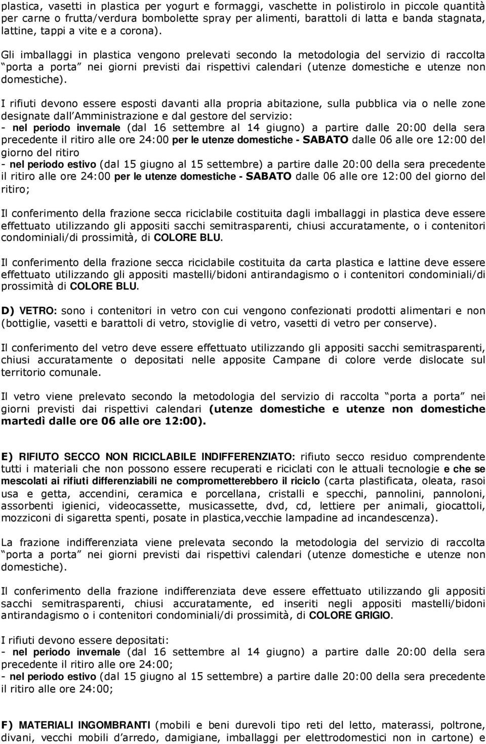 Gli imballaggi in plastica vengono prelevati secondo la metodologia del servizio di raccolta porta a porta nei giorni previsti dai rispettivi calendari (utenze domestiche e utenze non domestiche).