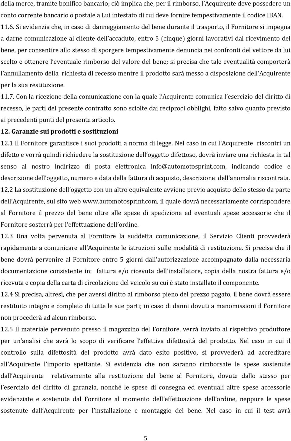 Si evidenzia che, in caso di danneggiamento del bene durante il trasporto, il Fornitore si impegna a darne comunicazione al cliente dell accaduto, entro 5 (cinque) giorni lavorativi dal ricevimento