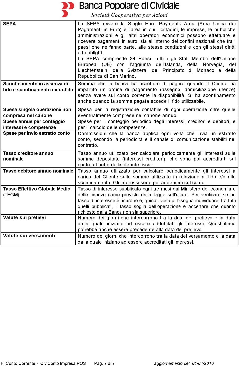 economici possono effettuare e ricevere pagamenti in euro, sia all'interno dei confini nazionali che fra i paesi che ne fanno parte, alle stesse condizioni e con gli stessi diritti ed obblighi.