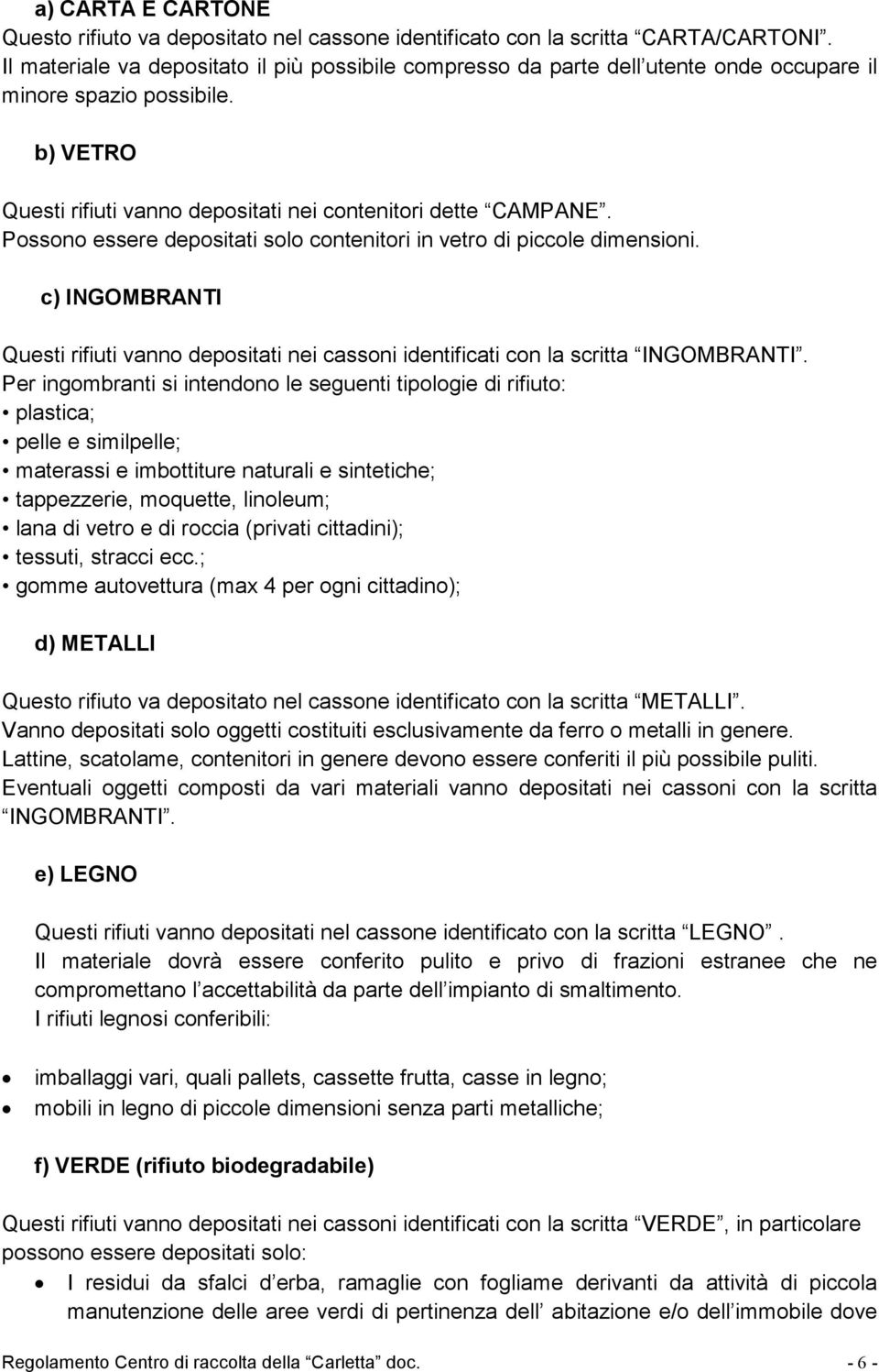 Possono essere depositati solo contenitori in vetro di piccole dimensioni. c) INGOMBRANTI Questi rifiuti vanno depositati nei cassoni identificati con la scritta INGOMBRANTI.