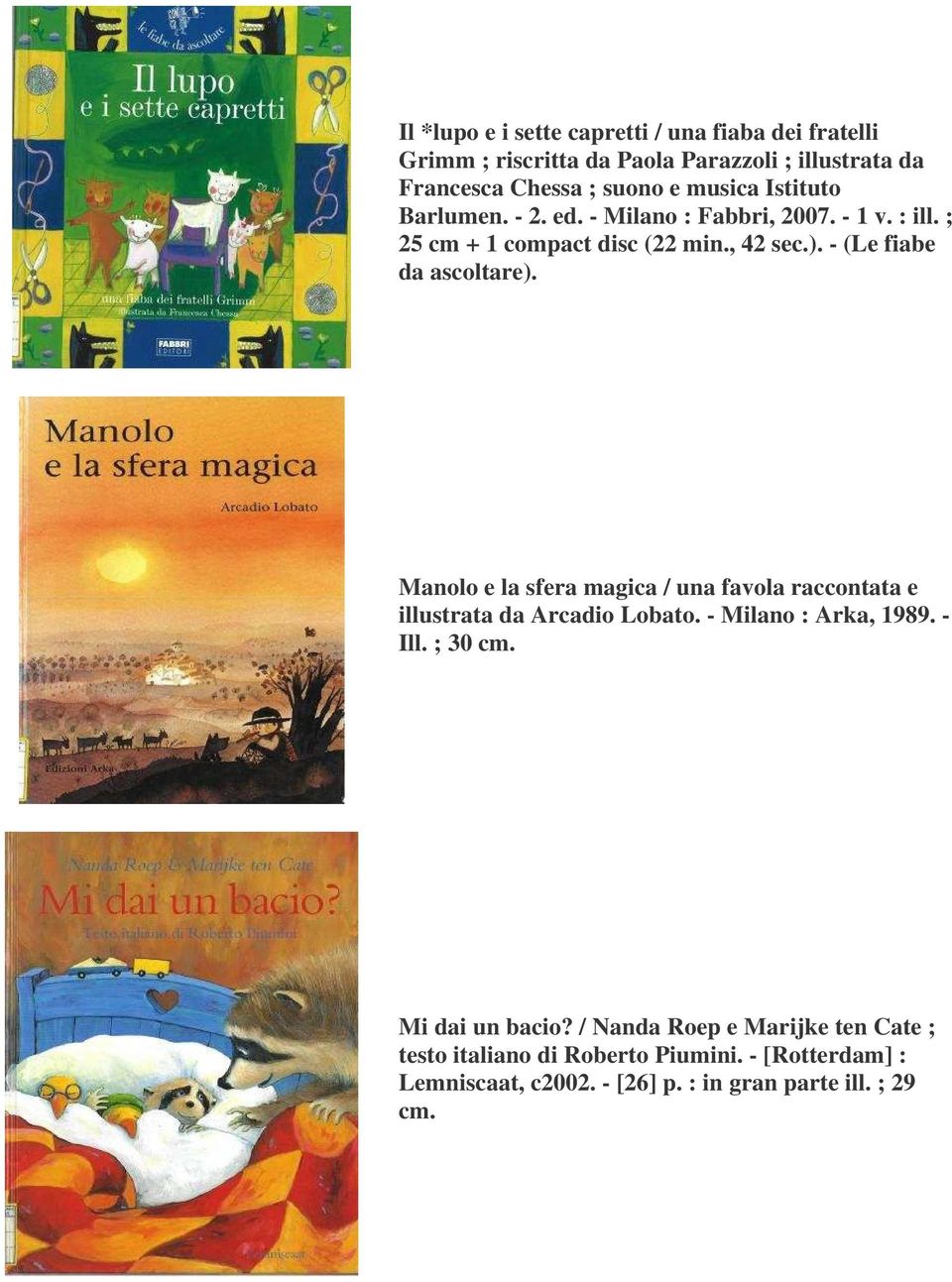 Manolo e la sfera magica / una favola raccontata e illustrata da Arcadio Lobato. - Milano : Arka, 1989. - Ill. ; 30 cm. Mi dai un bacio?