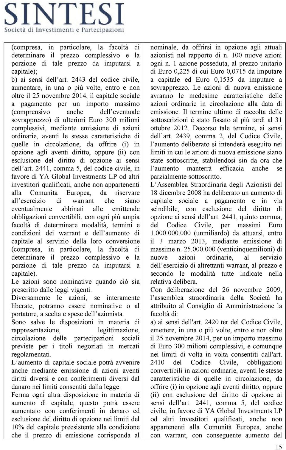 ulteriori Euro 300 milioni complessivi, mediante emissione di azioni ordinarie, aventi le stesse caratteristiche di quelle in circolazione, da offrire (i) in opzione agli aventi diritto, oppure (ii)