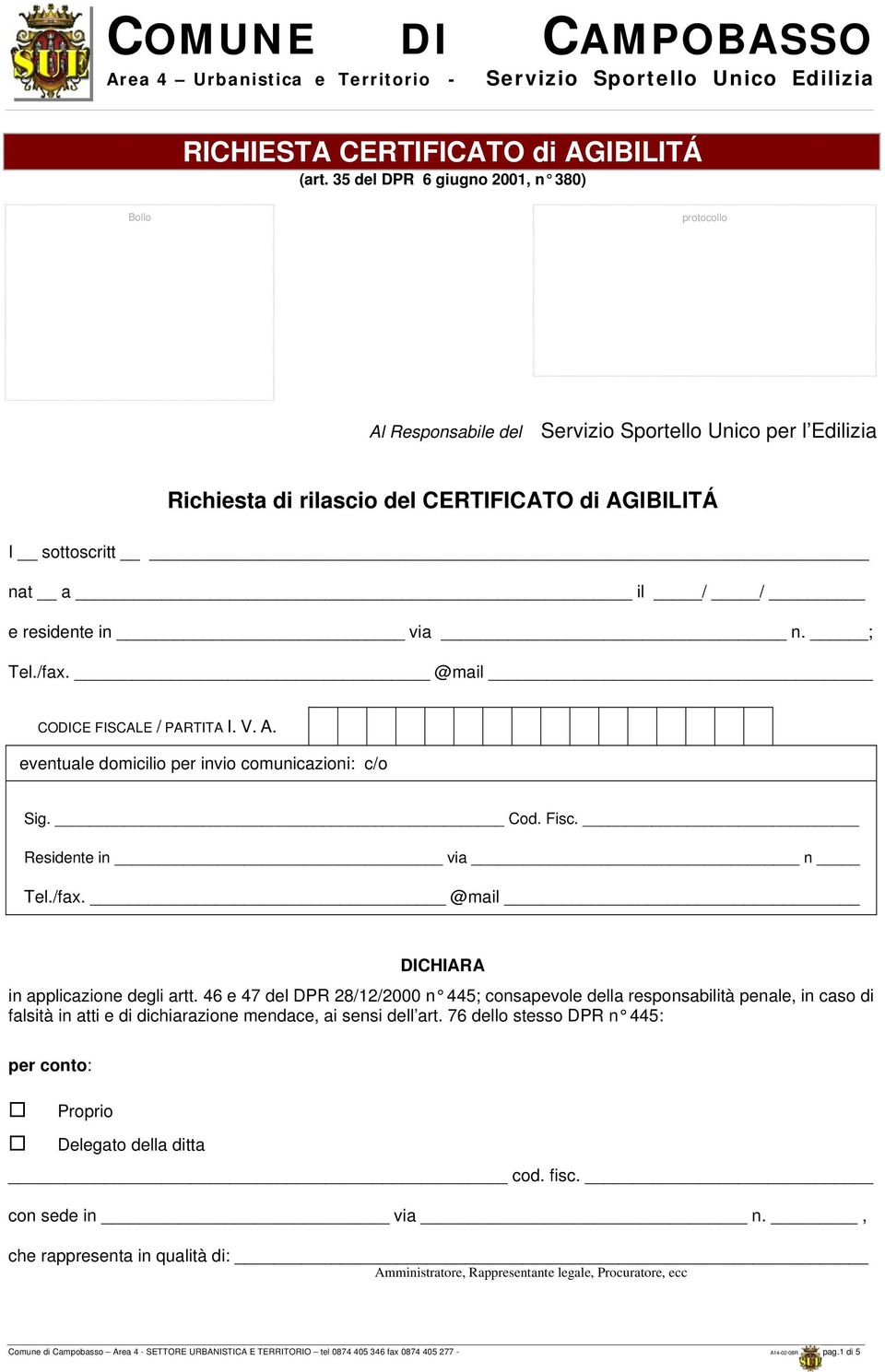 in via n. ; Tel./fax. @mail CODICE FISCALE / PARTITA I. V. A. eventuale domicilio per invio comunicazioni: c/o Sig. Cod. Fisc. Residente in via n Tel./fax. @mail DICHIARA in applicazione degli artt.