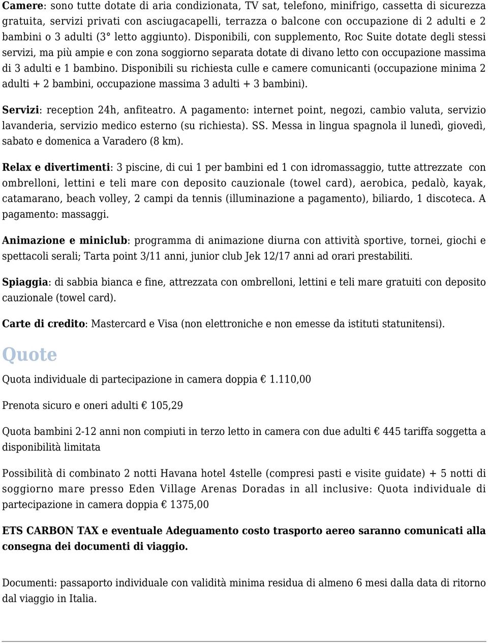 Disponibili, con supplemento, Roc Suite dotate degli stessi servizi, ma più ampie e con zona soggiorno separata dotate di divano letto con occupazione massima di 3 adulti e 1 bambino.