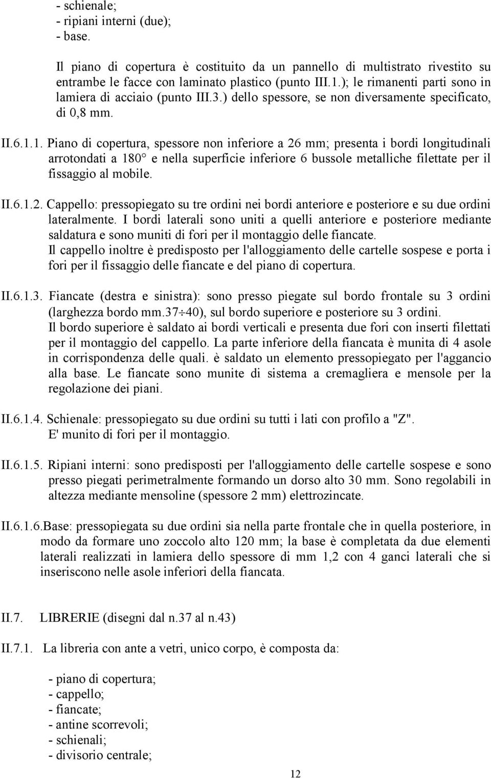 1. Piano di copertura, spessore non inferiore a 26 mm; presenta i bordi longitudinali arrotondati a 180 e nella superficie inferiore 6 bussole metalliche filettate per il fissaggio al mobile. II.6.1.2. Cappello: pressopiegato su tre ordini nei bordi anteriore e posteriore e su due ordini lateralmente.