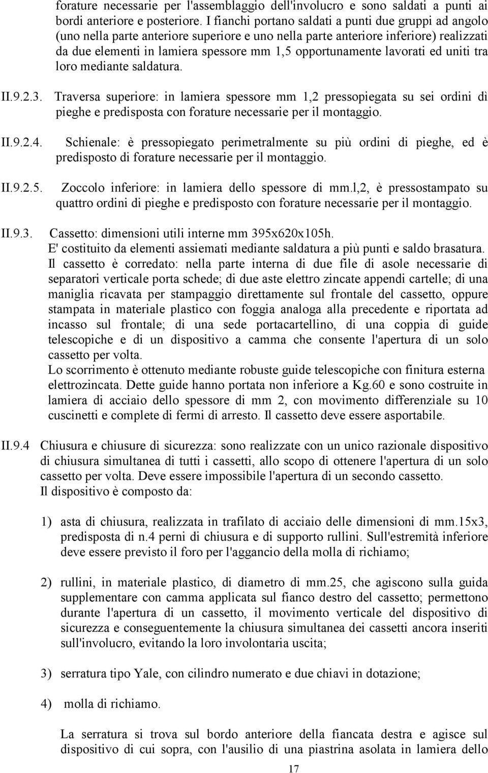 lavorati ed uniti tra loro mediante saldatura. II.9.2.3. Traversa superiore: in lamiera spessore mm 1,2 pressopiegata su sei ordini dì pieghe e predisposta con forature necessarie per il montaggio.