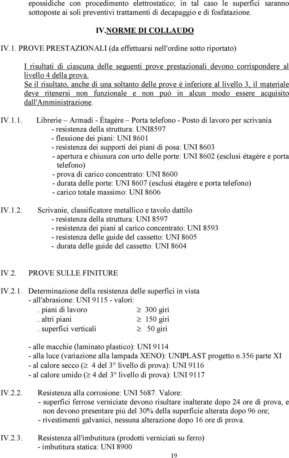 Se il risultato, anche di una soltanto delle prove è inferiore al livello 3, il materiale deve ritenersi non funzionale e non può in alcun modo essere acquisito dall'amministrazione. IV.1.1. IV.1.2.