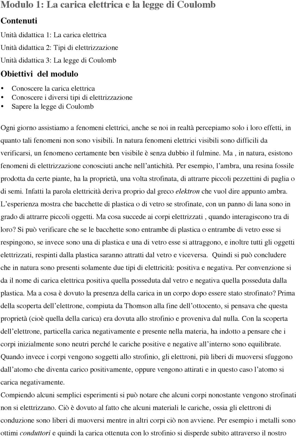 effetti, in quanto tali fenomeni non sono visibili. In natura fenomeni elettrici visibili sono difficili da verificarsi, un fenomeno certamente ben visibile è senza dubbio il fulmine.