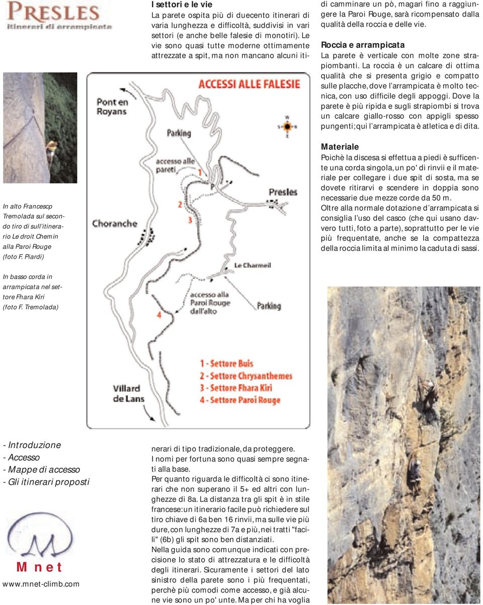 Dove la parete è più ripida e sugli strapiombi si trova un calcare giallo-rosso con appigli spesso pungenti; qui l arrampicata è atletica e di dita.