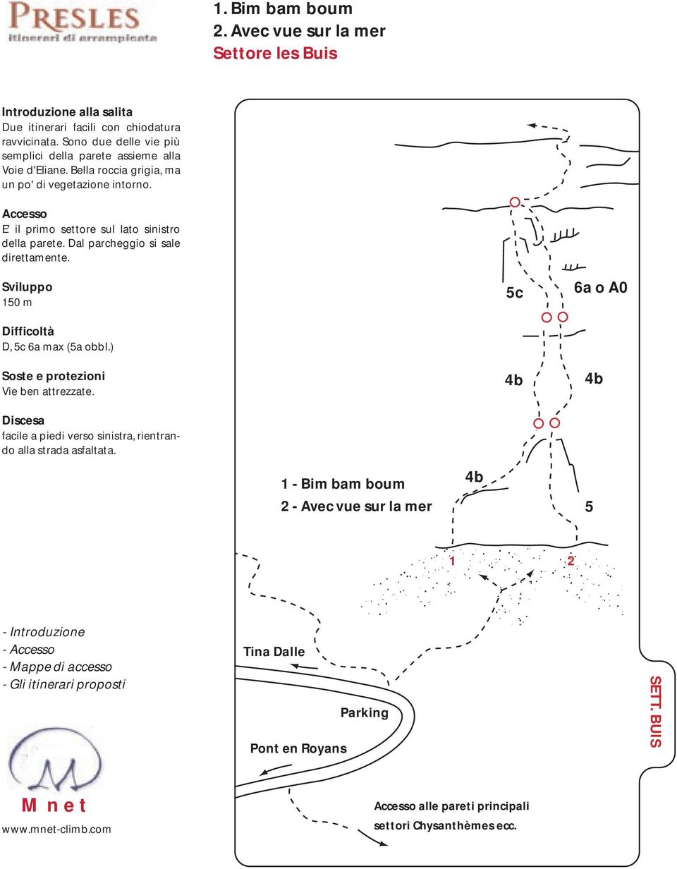 E' il primo settore sul lato sinistro della parete. Dal parcheggio si sale direttamente. Sviluppo 150 m Difficoltà D, 5c 6a max (5a obbl.