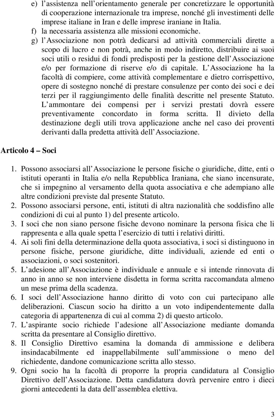 g) l Associazione non potrà dedicarsi ad attività commerciali dirette a scopo di lucro e non potrà, anche in modo indiretto, distribuire ai suoi soci utili o residui di fondi predisposti per la