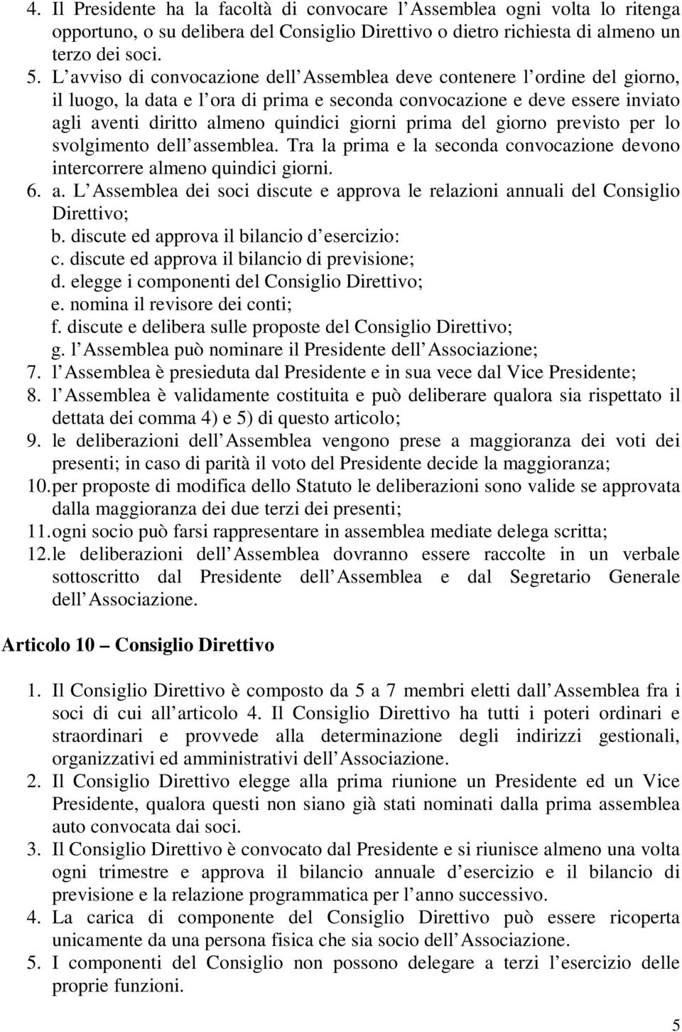 prima del giorno previsto per lo svolgimento dell assemblea. Tra la prima e la seconda convocazione devono intercorrere almeno quindici giorni. 6. a. L Assemblea dei soci discute e approva le relazioni annuali del Consiglio Direttivo; b.