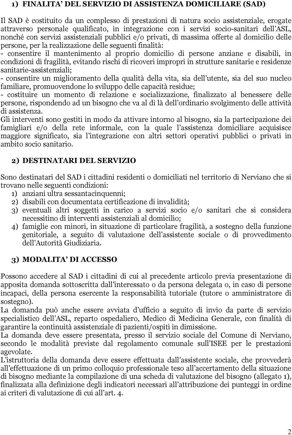 il mantenimento al proprio domicilio di persone anziane e disabili, in condizioni di fragilità, evitando rischi di ricoveri impropri in strutture sanitarie e residenze sanitarie-assistenziali; -