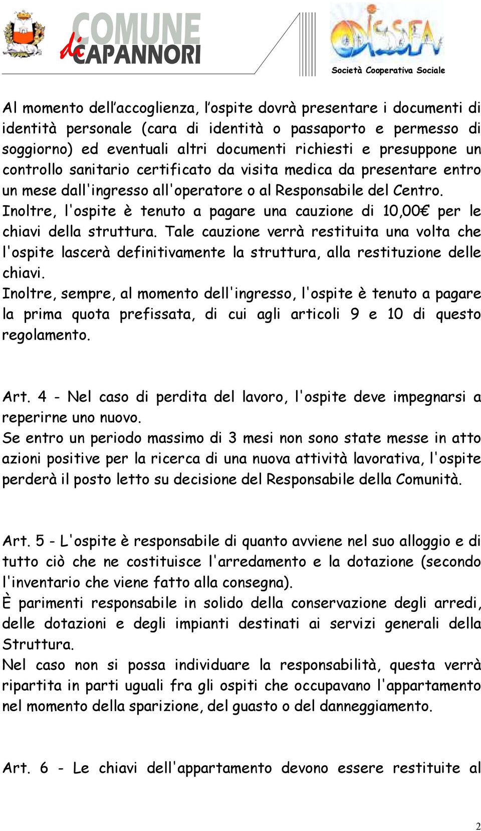 Inoltre, l'ospite è tenuto a pagare una cauzione di 10,00 per le chiavi della struttura.