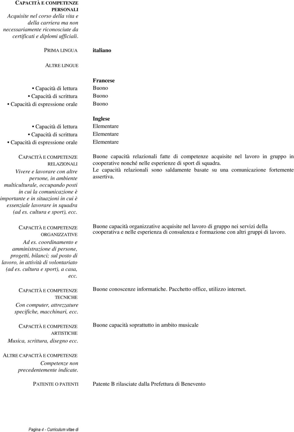 lavorare con altre persone, in ambiente multiculturale, occupando posti in cui la comunicazione è importante e in situazioni in cui è essenziale lavorare in squadra (ad es. cultura e sport), ecc.