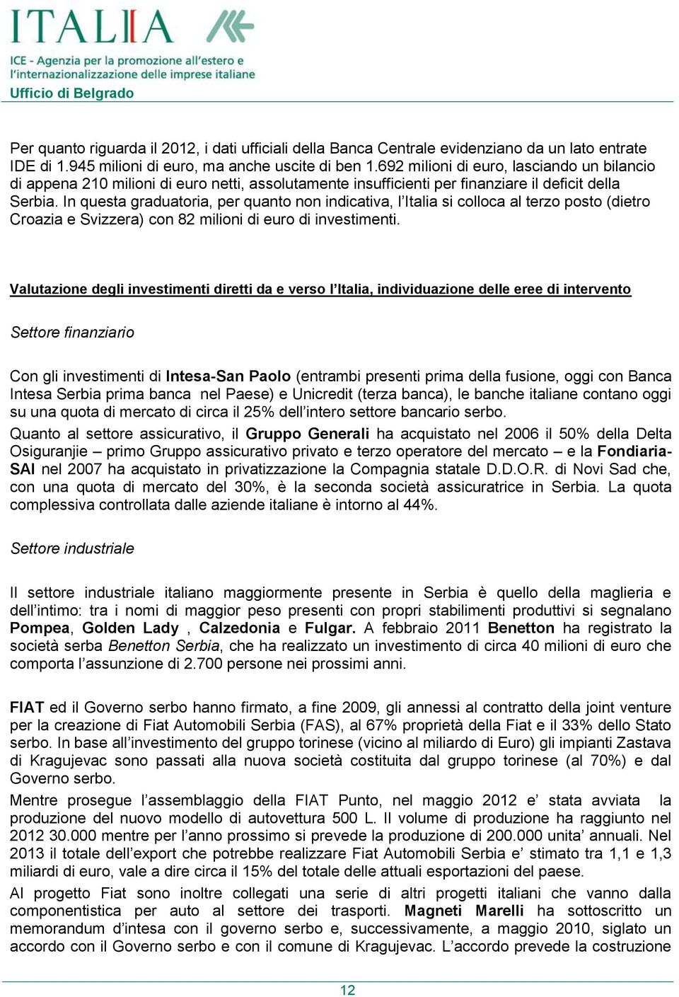 In questa graduatoria, per quanto non indicativa, l Italia si colloca al terzo posto (dietro Croazia e Svizzera) con 82 milioni di euro di investimenti.