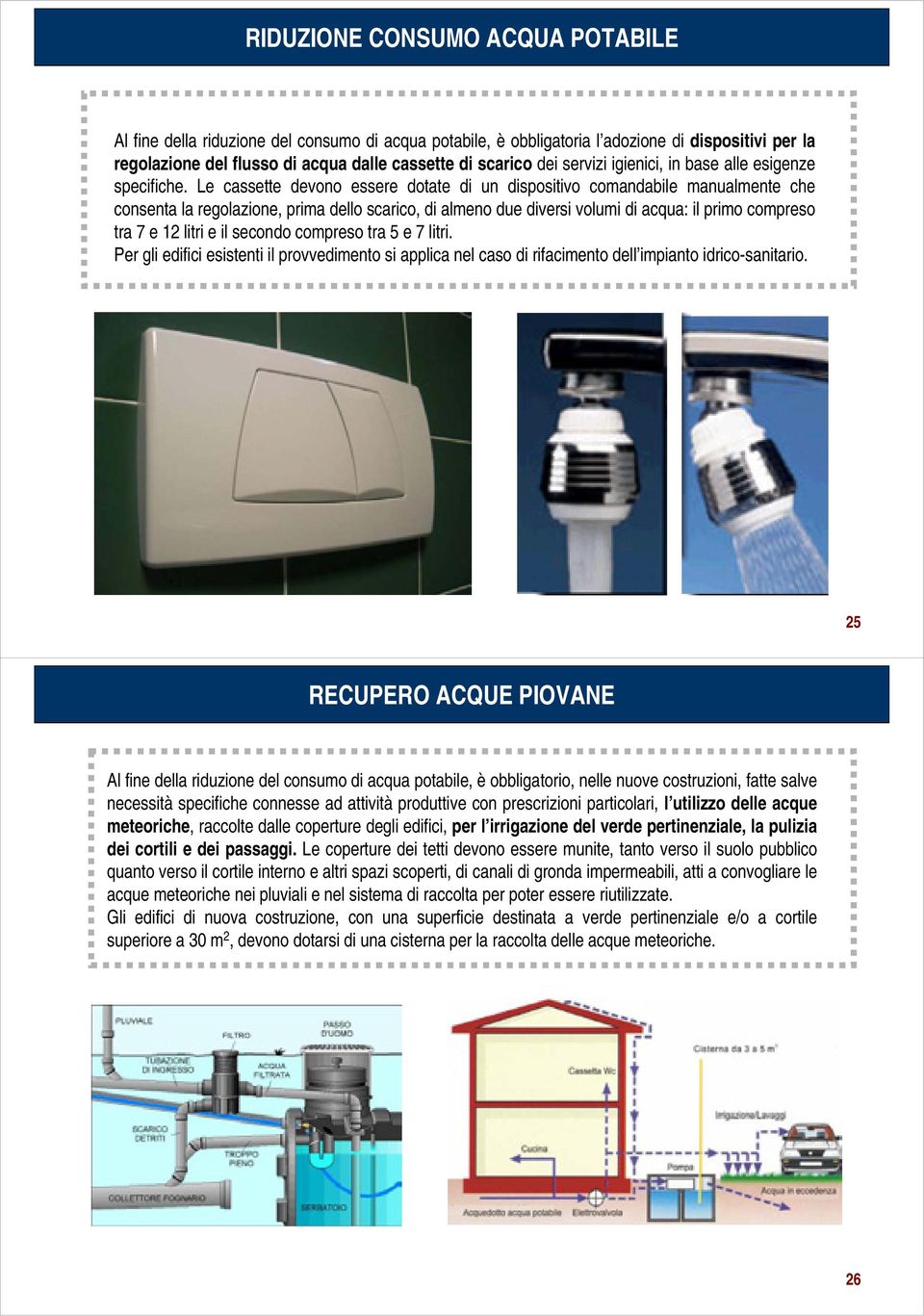 Le cassette devono essere dotate di un dispositivo comandabile manualmente che consenta la regolazione, prima dello scarico, di almeno due diversi volumi di acqua: il primo compreso tra 7 e 12 litri