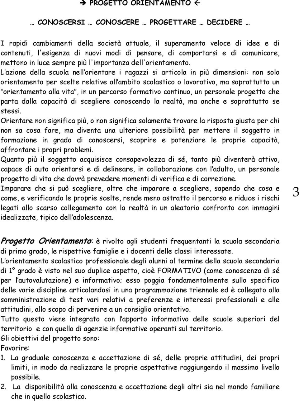 L azione della scuola nell orientare i ragazzi si articola in più dimensioni: non solo orientamento per scelte relative all ambito scolastico o lavorativo, ma soprattutto un orientamento alla vita,