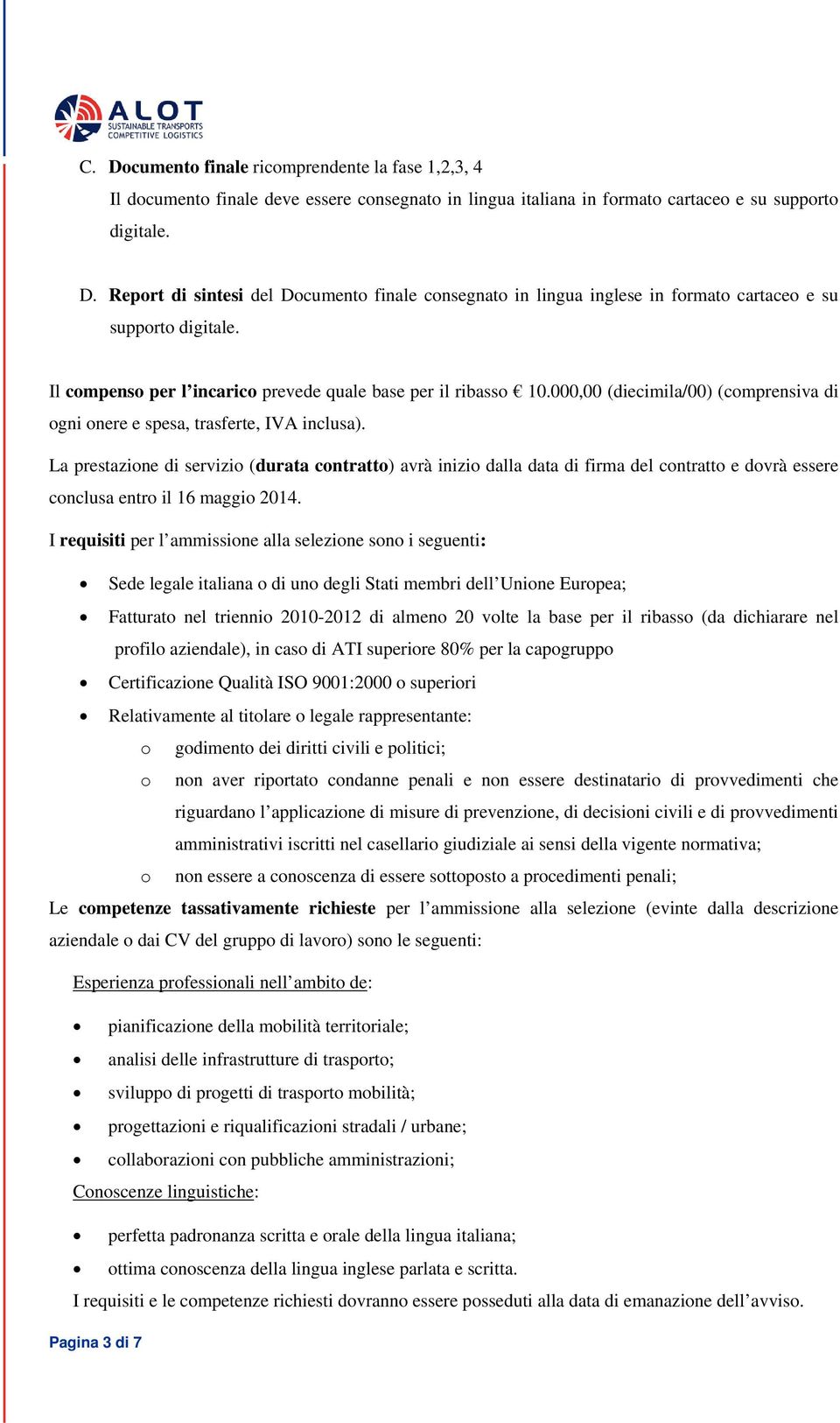 La prestazione di servizio (durata contratto) avrà inizio dalla data di firma del contratto e dovrà essere conclusa entro il 16 maggio 2014.