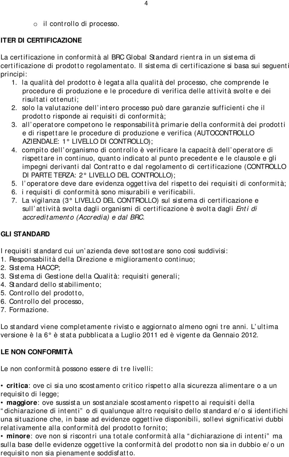 la qualità del prodotto è legata alla qualità del processo, che comprende le procedure di produzione e le procedure di verifica delle attività svolte e dei risultati ottenuti; 2.