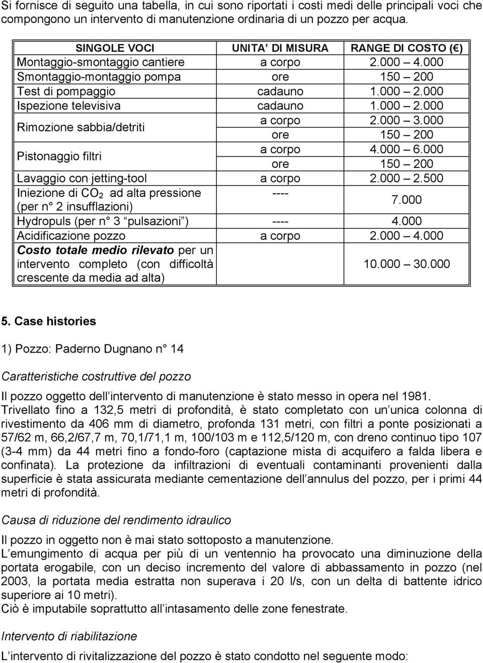 000 2.000 Rimozione sabbia/detriti a corpo 2.000 3.000 ore 150 200 Pistonaggio filtri a corpo 4.000 6.000 ore 150 200 Lavaggio con jetting-tool a corpo 2.000 2.500 Iniezione di CO 2 ad alta pressione ---- 7.