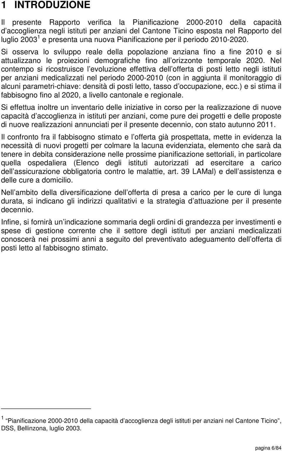 Si osserva lo sviluppo reale della popolazione anziana fino a fine 2010 e si attualizzano le proiezioni demografiche fino all orizzonte temporale 2020.