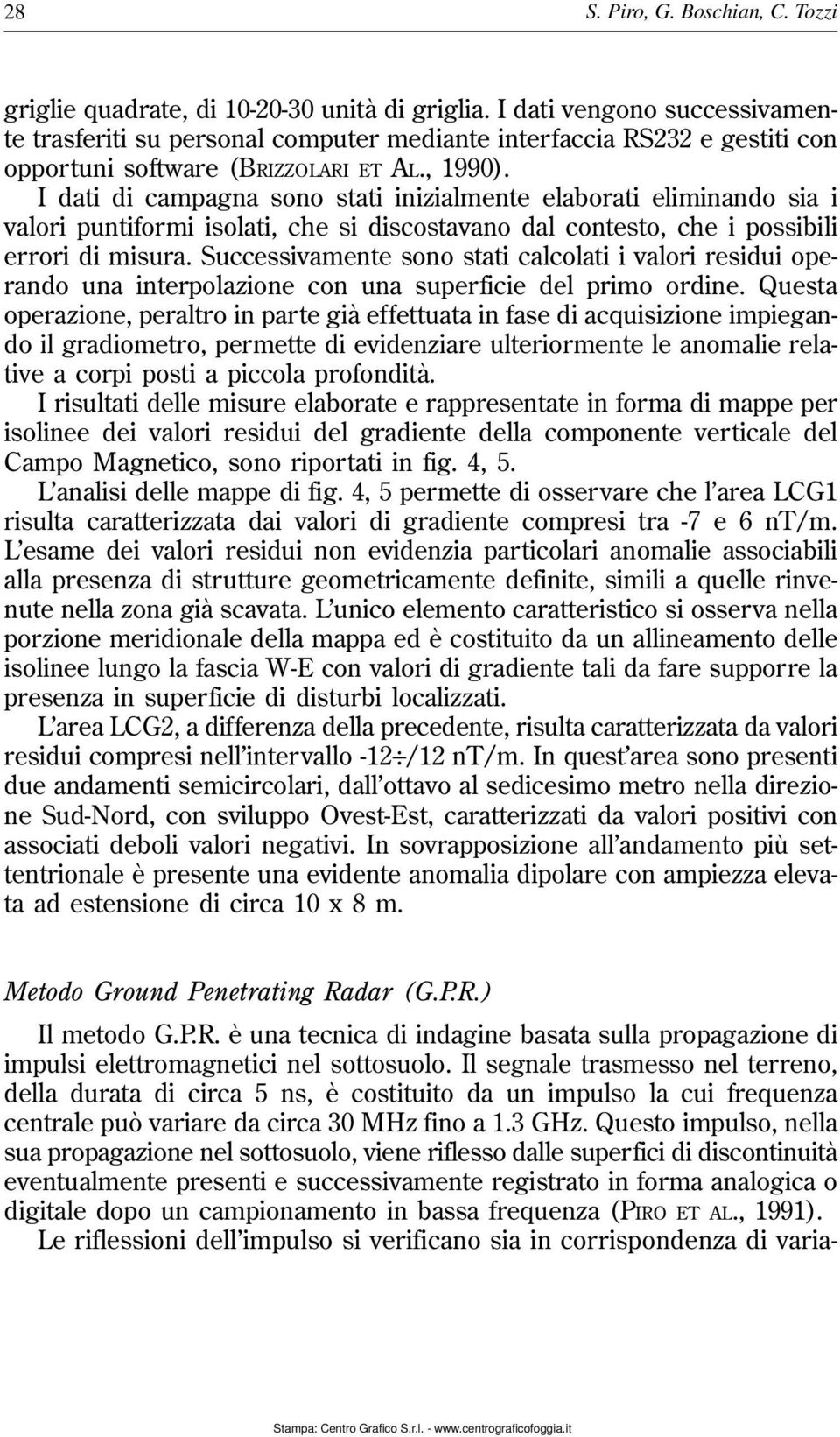 I dati di campagna sono stati inizialmente elaborati eliminando sia i valori puntiformi isolati, che si discostavano dal contesto, che i possibili errori di misura.