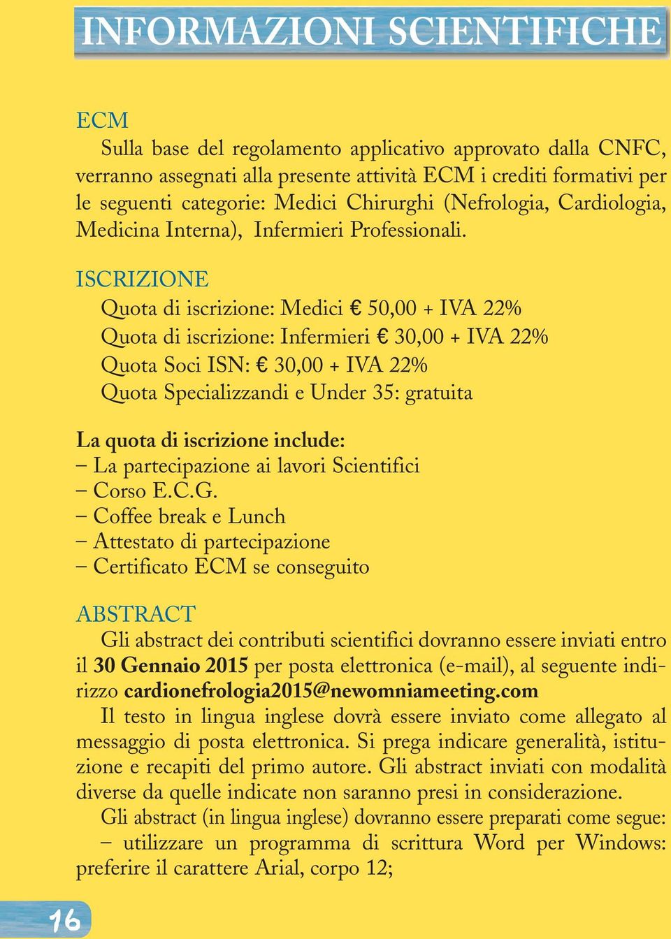 ISCRIZIONE Quota di iscrizione: Medici e 50,00 + IVA 22% Quota di iscrizione: Infermieri e 30,00 + IVA 22% Quota Soci ISN: e 30,00 + IVA 22% Quota Specializzandi e Under 35: gratuita La quota di