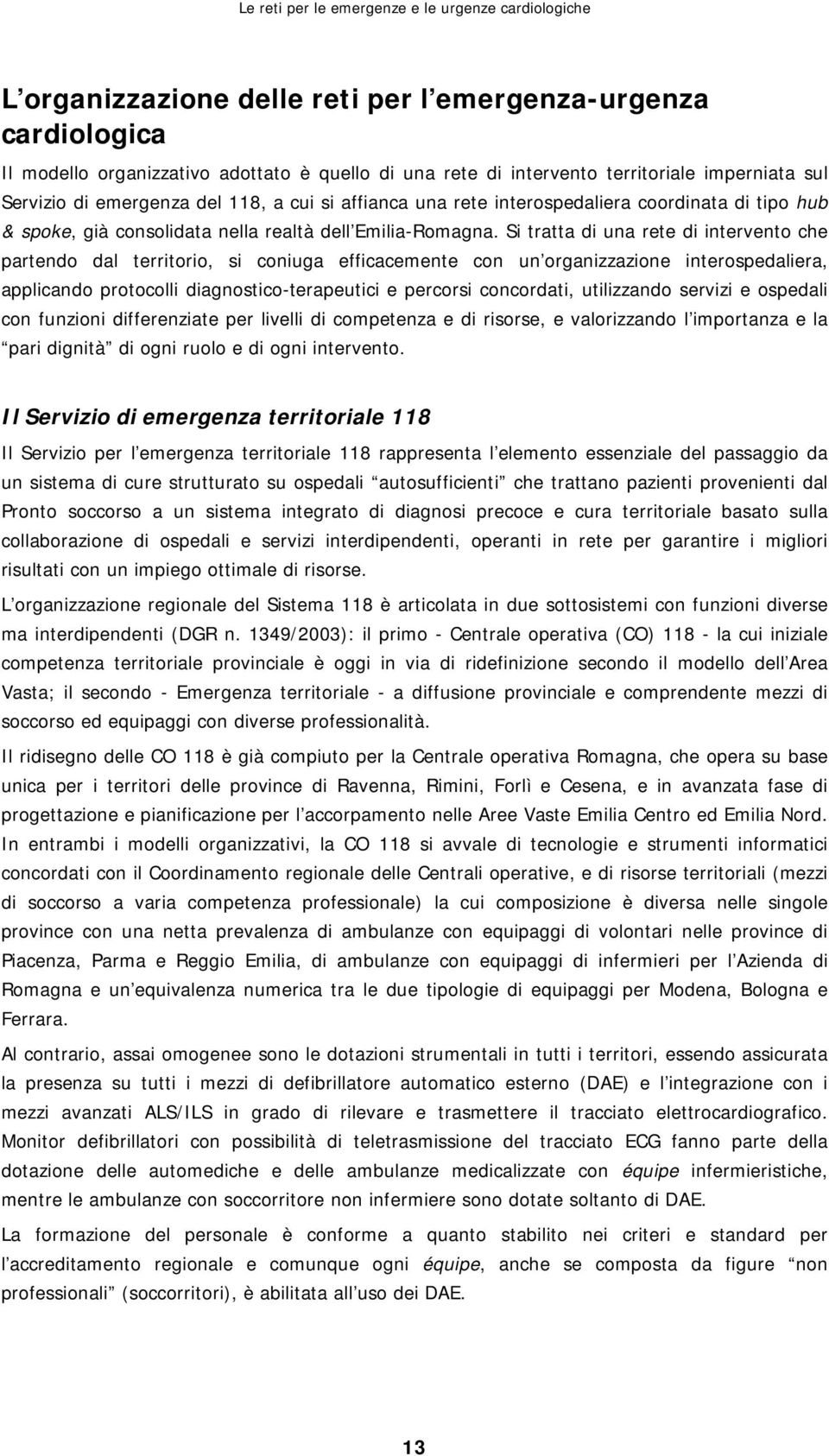 Si tratta di una rete di intervento che partendo dal territorio, si coniuga efficacemente con un organizzazione interospedaliera, applicando protocolli diagnostico-terapeutici e percorsi concordati,