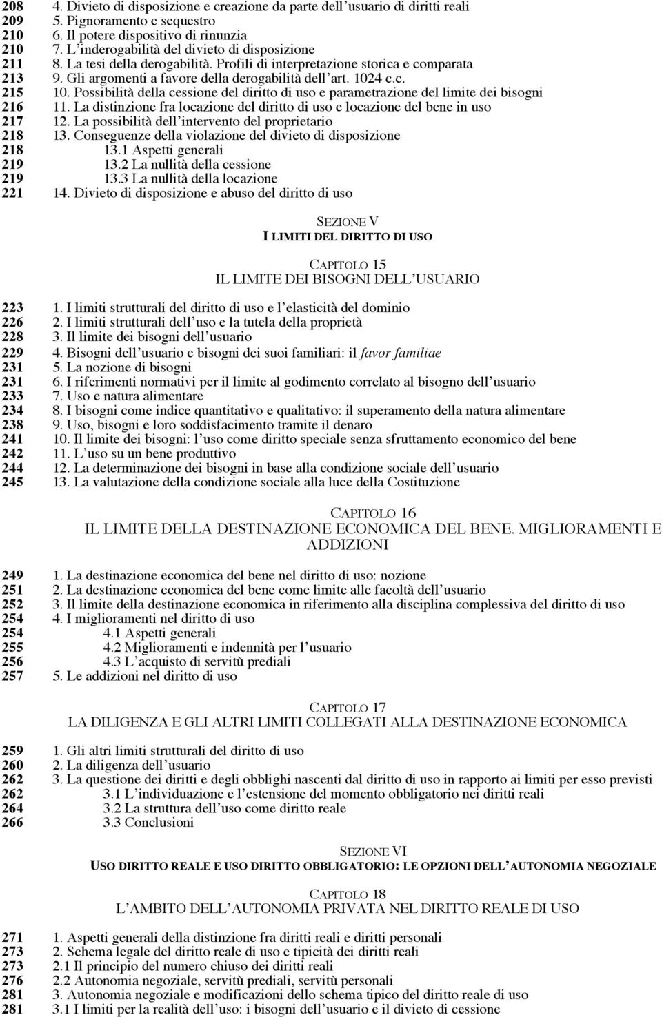 Possibilità della cessione del diritto di uso e parametrazione del limite dei bisogni 216 11. La distinzione fra locazione del diritto di uso e locazione del bene in uso 217 12.