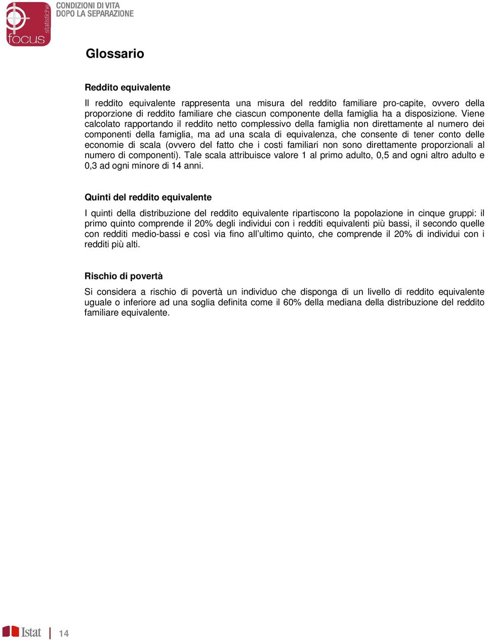 Viene calcolato rapportando il reddito netto complessivo della famiglia non direttamente al numero dei componenti della famiglia, ma ad una scala di equivalenza, che consente di tener conto delle