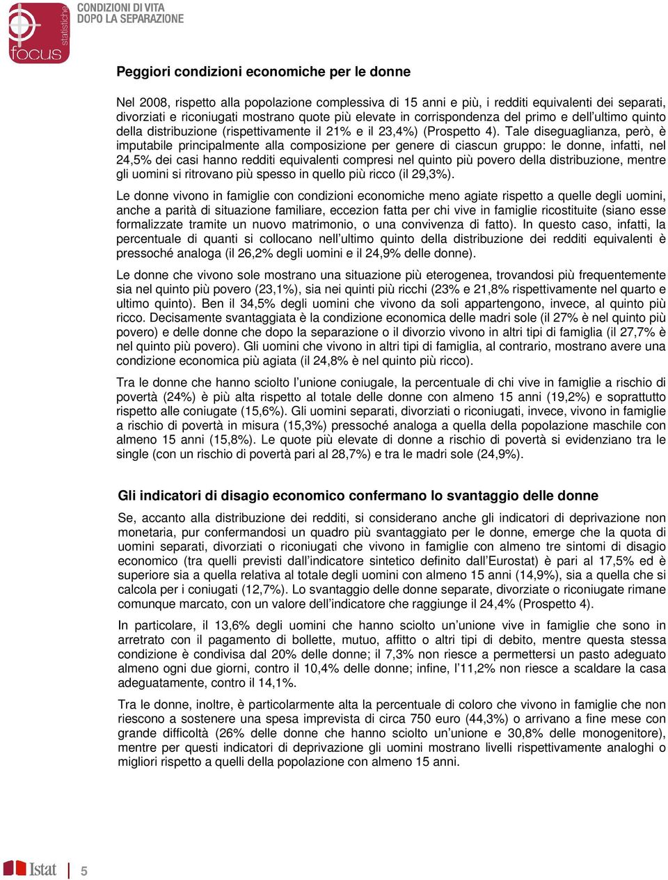 Tale diseguaglianza, però, è imputabile principalmente alla composizione per genere di ciascun gruppo: le donne, infatti, nel 24,5% dei casi hanno redditi equivalenti compresi nel quinto più povero