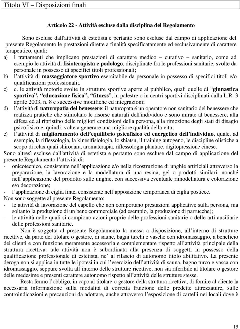 come ad esempio le attività di fisioterapista e podologo, disciplinate fra le professioni sanitarie, svolte da personale in possesso di specifici titoli professionali; b) l attività di massaggiatore