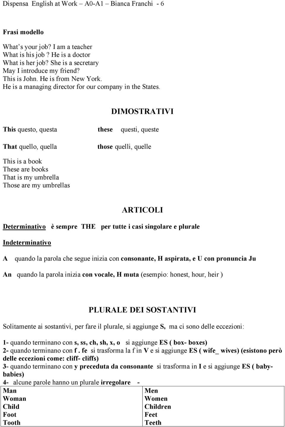 DIMOSTRATIVI This questo, questa That quello, quella these questi, queste those quelli, quelle This is a book These are books That is my umbrella Those are my umbrellas ARTICOLI Determinativo è