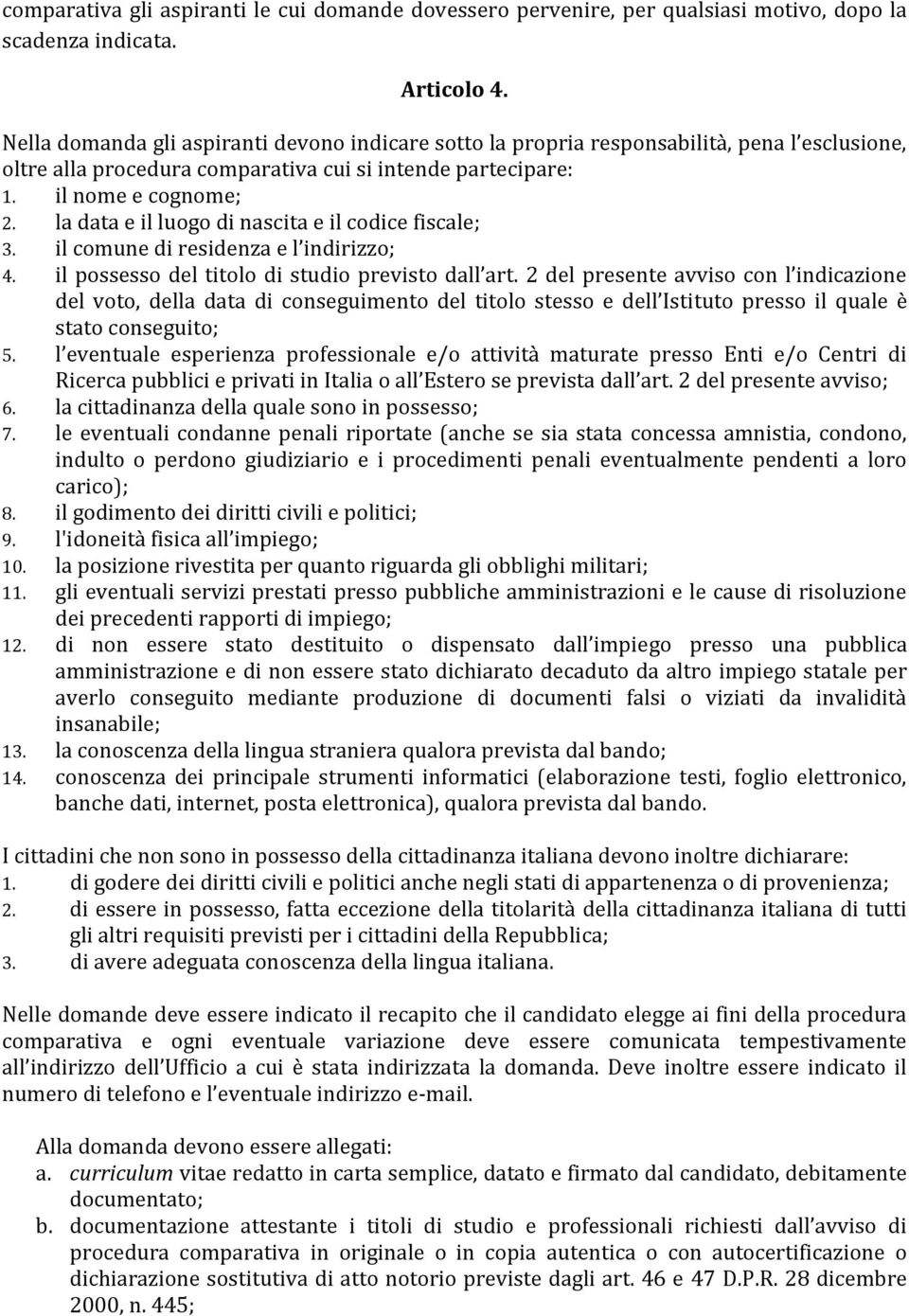 la data e il luogo di nascita e il codice fiscale; 3. il comune di residenza e l indirizzo; 4. il possesso del titolo di studio previsto dall art.