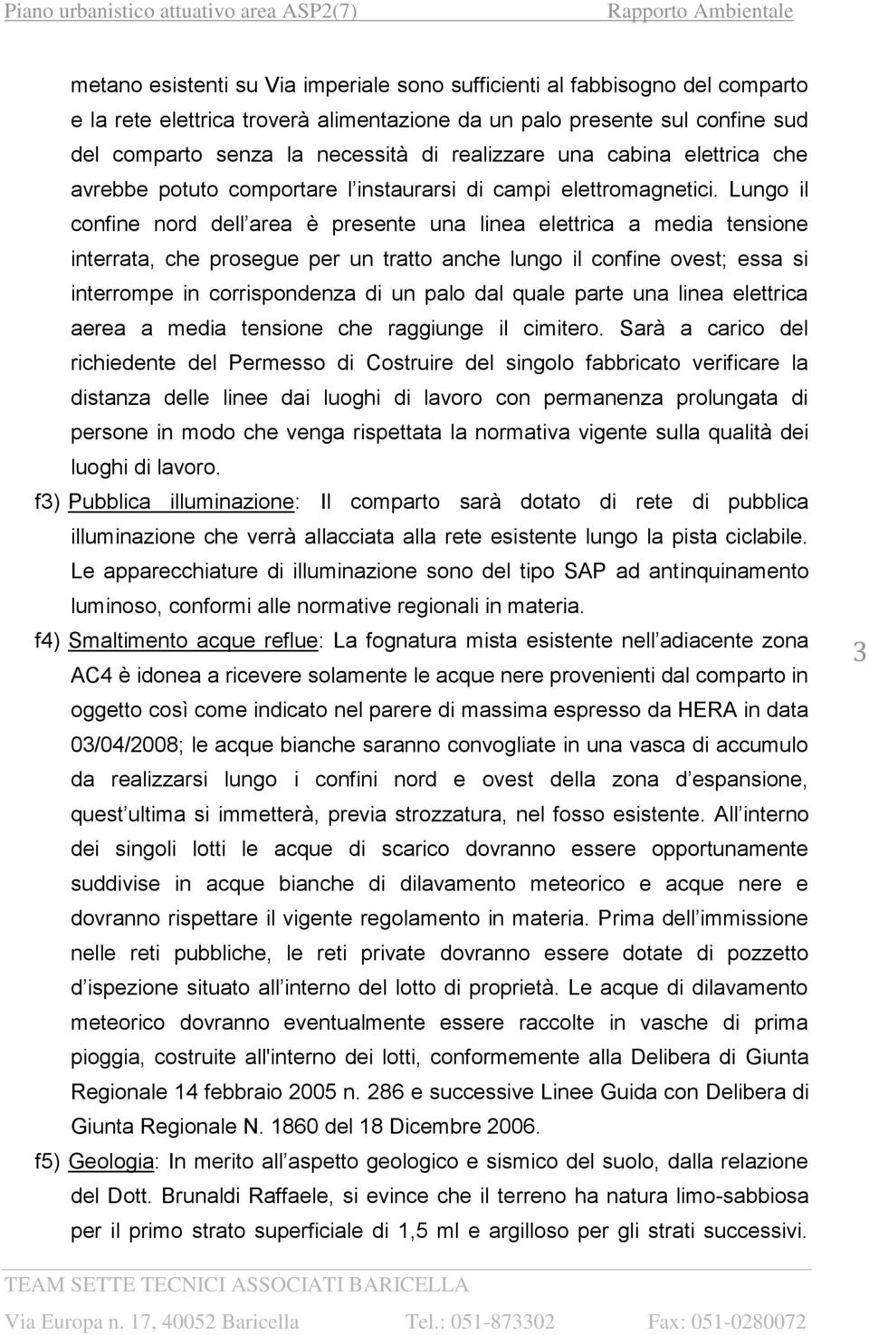 Lungo il confine nord dell area è presente una linea elettrica a media tensione interrata, che prosegue per un tratto anche lungo il confine ovest; essa si interrompe in corrispondenza di un palo dal