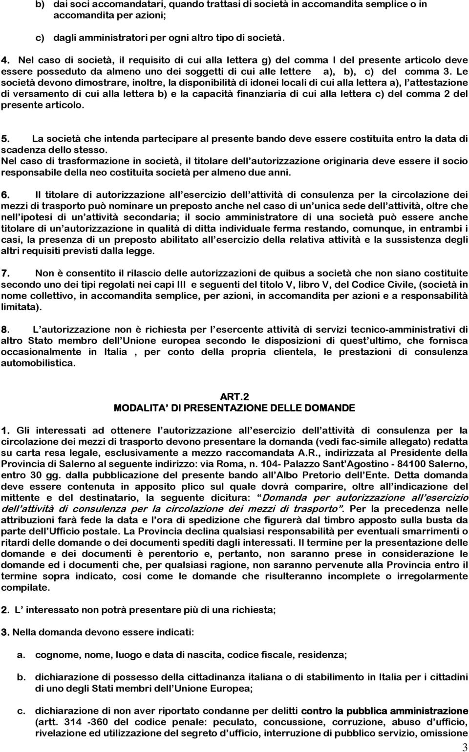 Le società devono dimostrare, inoltre, la disponibilità di idonei locali di cui alla lettera a), l attestazione di versamento di cui alla lettera b) e la capacità finanziaria di cui alla lettera c)