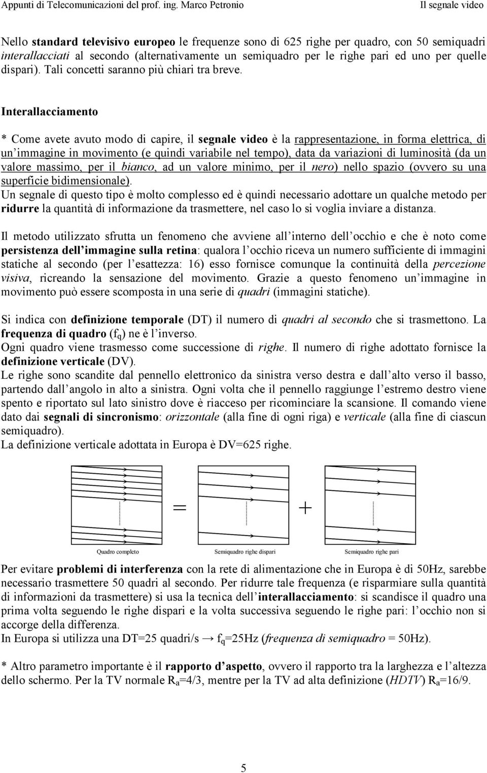 Interallacciamento * Come avete avuto modo di capire, il segnale video è la rappresentazione, in forma elettrica, di un immagine in movimento (e quindi variabile nel tempo), data da variazioni di