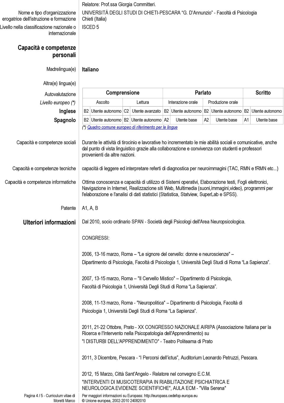 Lettura Interazione orale Produzione orale Inglese B2 Utente autonomo C2 Utente avanzato B2 Utente autonomo B2 Utente autonomo B2 Utente autonomo Spagnolo B2 Utente autonomo B2 Utente autonomo A2