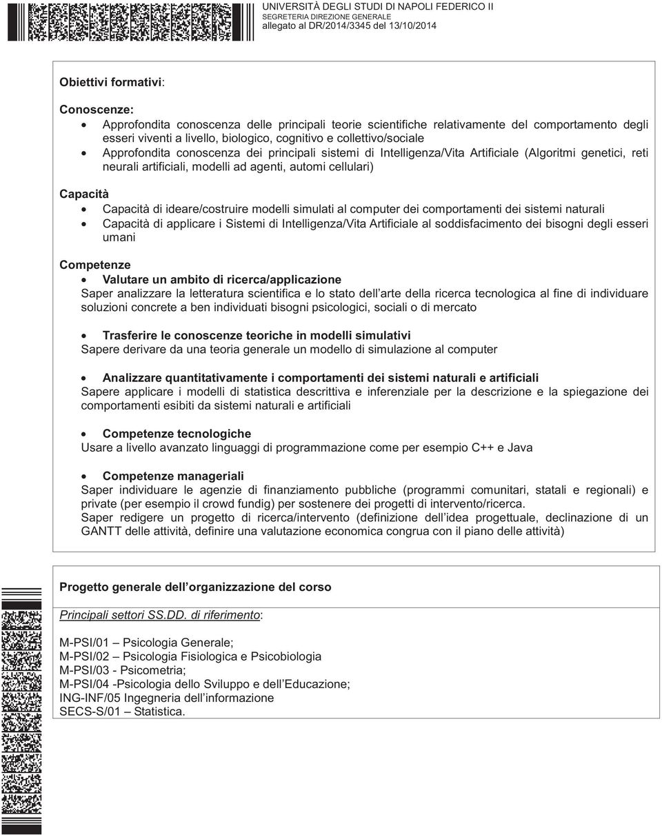 ideare/costruire modelli simulati al computer dei comportamenti dei sistemi naturali Capacità di applicare i Sistemi di Intelligenza/Vita Artificiale al soddisfacimento dei bisogni degli esseri umani