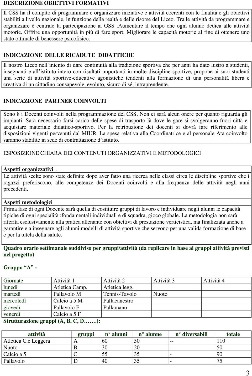 Offrire una opportunità in più di fare sport. Migliorare le capacità motorie al fine di ottenere uno stato ottimale di benessere psicofisico.