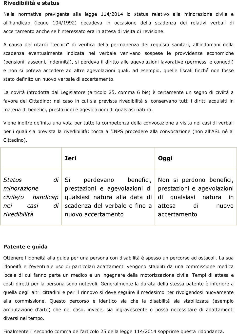 A causa dei ritardi tecnici di verifica della permanenza dei requisiti sanitari, all indomani della scadenza eventualmente indicata nel verbale venivano sospese le provvidenze economiche (pensioni,