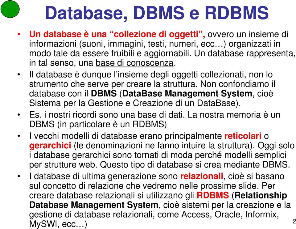 Non confondiamo il database con il DBMS (DataBase Management System, cioè Sistema per la Gestione e Creazione di un DataBase). Es. i nostri ricordi sono una base di dati.