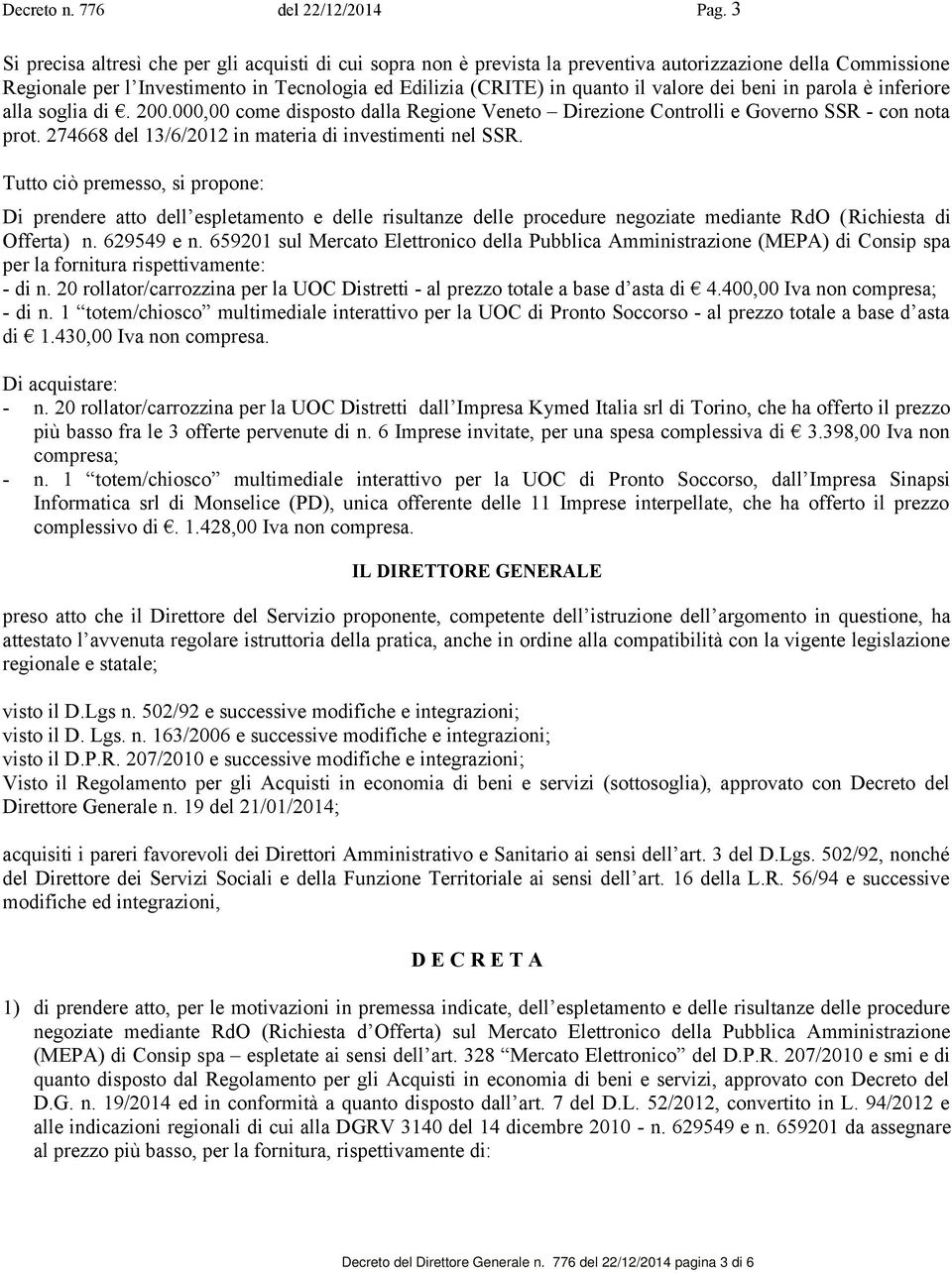 dei beni in parola è inferiore alla soglia di. 200.000,00 come disposto dalla Regione Veneto Direzione Controlli e Governo SSR - con nota prot. 274668 del 13/6/2012 in materia di investimenti nel SSR.