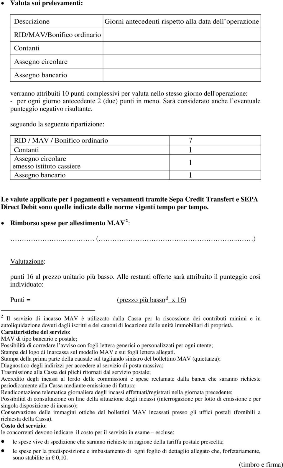 . seguendo la seguente ripartizione: RID / MAV / Bonifico ordinario 7 Contanti 1 Assegno circolare emesso istituto cassiere 1 Assegno bancario 1 Le valute applicate per i pagamenti e versamenti