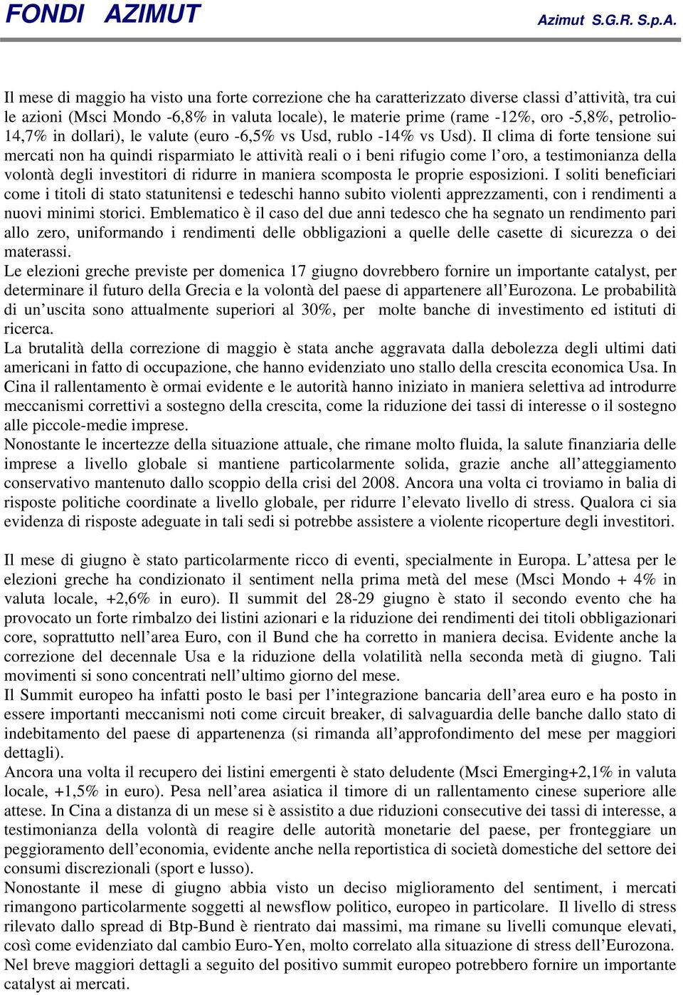 Il clima di forte tensione sui mercati non ha quindi risparmiato le attività reali o i beni rifugio come l oro, a testimonianza della volontà degli investitori di ridurre in maniera scomposta le