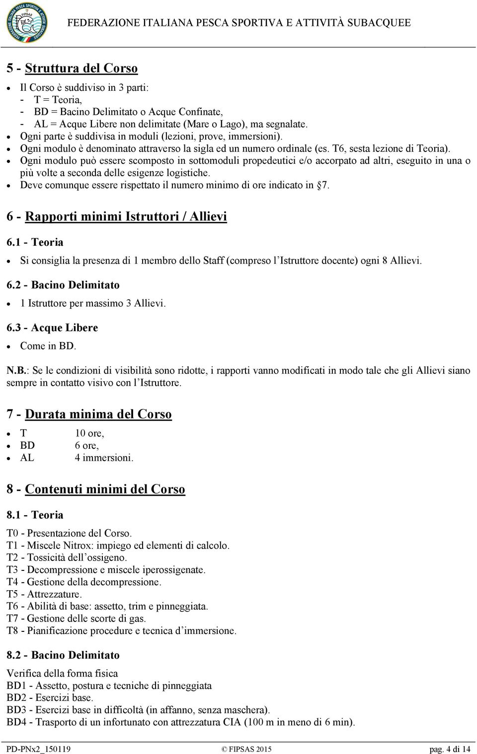 Ogni modulo può essere scomposto in sottomoduli propedeutici e/o accorpato ad altri, eseguito in una o più volte a seconda delle esigenze logistiche.